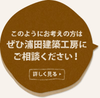 このようにお考えの方は、ぜひ浦田建築工房にご相談ください！