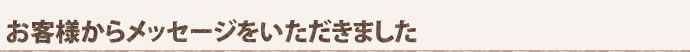 お客様からメッセージをいただきました